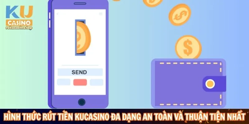 Hình thức rút tiền Kucasino đa dạng an toàn và thuận tiện nhất