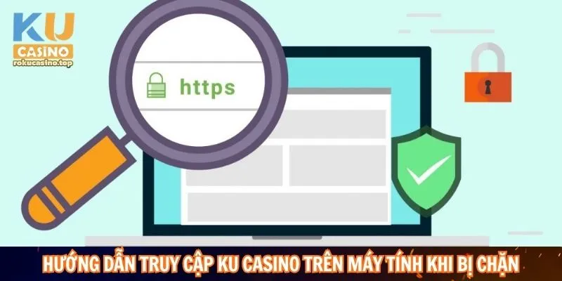 Hướng dẫn truy cập Ku Casino trên máy tính khi bị chặn