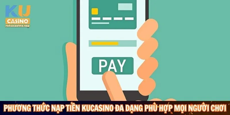 Phương thức nạp tiền Kucasino đa dạng phù hợp mọi người chơi