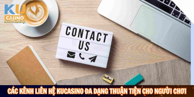 Các kênh liên hệ Kucasino đa dạng thuận tiện cho người chơi