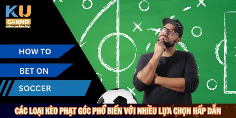 Các loại kèo phạt góc phổ biến với nhiều lựa chọn hấp dẫn