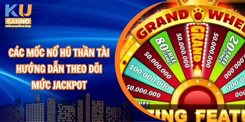 Các mốc nổ hũ thần tài – Hướng dẫn theo dõi mức jackpot