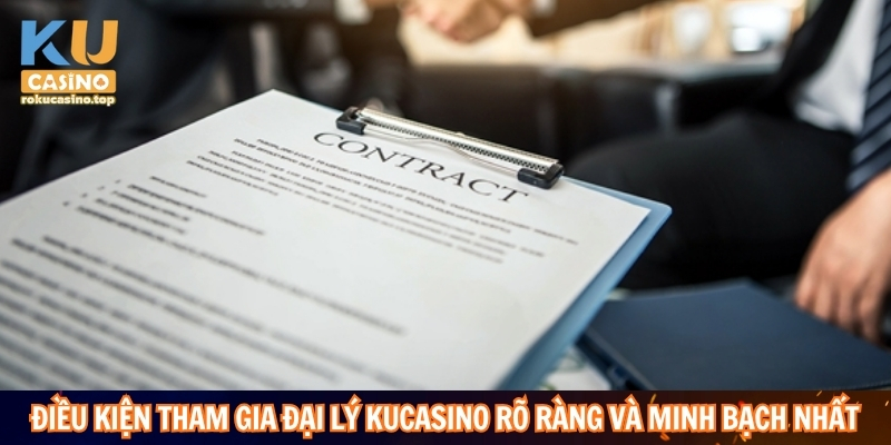 Điều kiện tham gia đại lý Kucasino minh bạch dành cho cược thủ