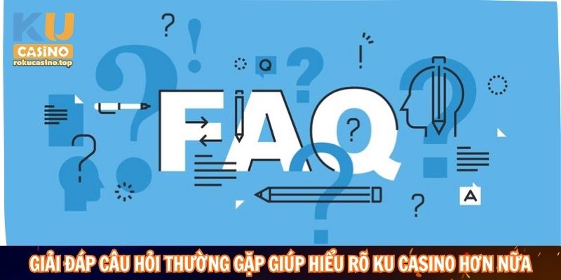 Giải đáp câu hỏi thường gặp giúp hiểu rõ KuCasino