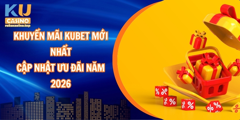 Khuyến mãi Kubet mới nhất và ưu đãi năm 2026