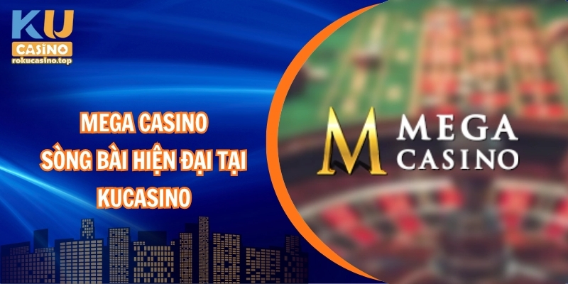 Mega casino – Sòng bài hiện đại tại kucasino
