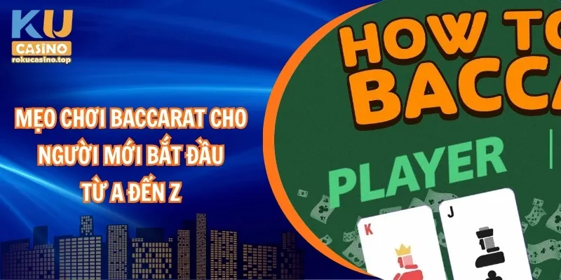 Mẹo chơi Baccarat cho người mới bắt đầu từ A đến Z