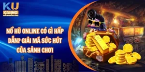 Nổ hũ online có gì hấp dẫn? Giải mã sức hút của sảnh chơi