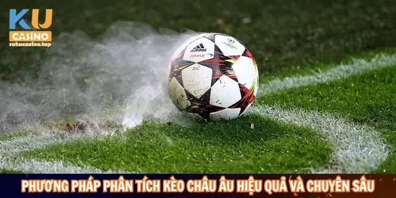 Phương pháp phân tích kèo Châu Âu hiệu quả và chuyên sâu