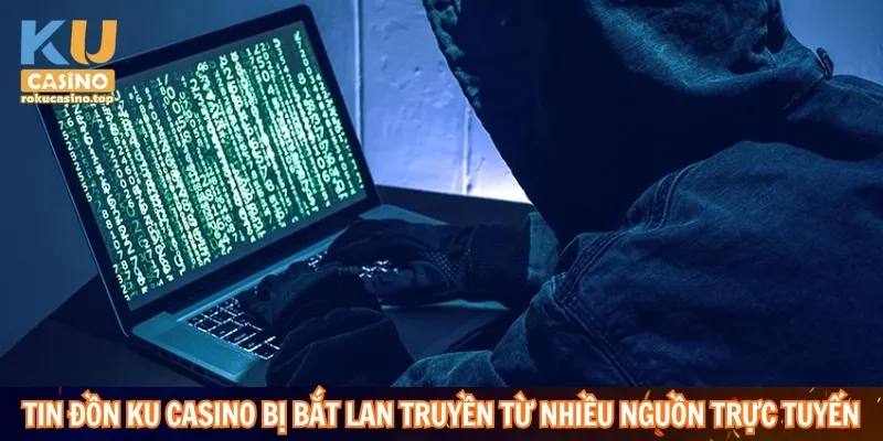 Tin đồn Ku Casino bị bắt lan nhanh do chia sẻ trực tuyến