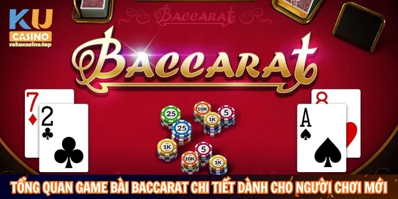 Tổng quan game bài Baccarat chi tiết dành cho người chơi mới
