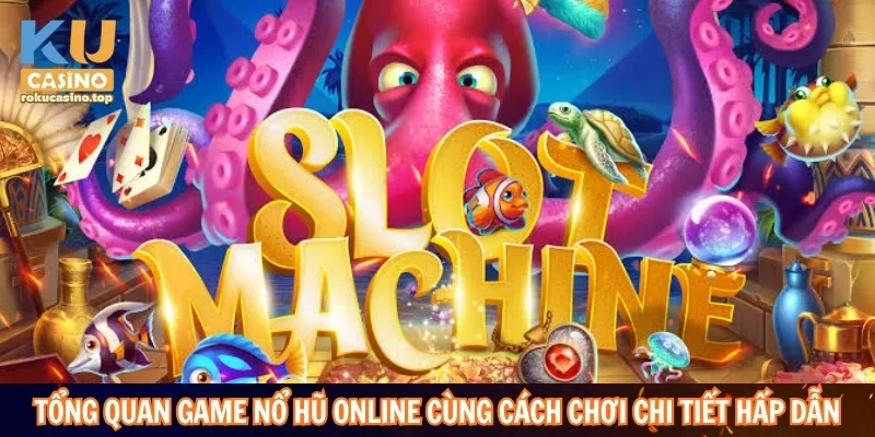 Tổng quan game nổ hũ online cùng cách chơi chi tiết hấp dẫn