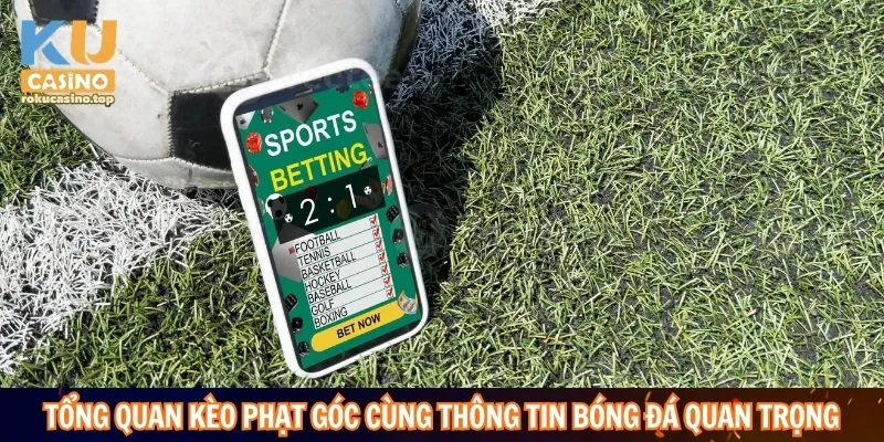 Tổng quan kèo phạt góc cùng những thông tin bóng đá quan trọng